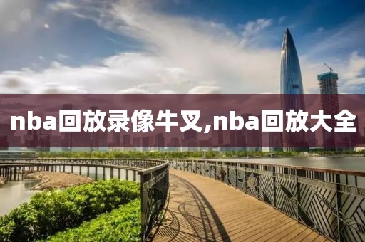 nba回放录像牛叉,nba回放大全