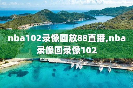 nba102录像回放88直播,nba录像回录像102