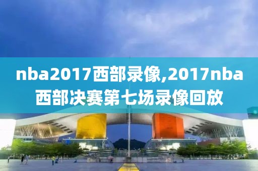 nba2017西部录像,2017nba西部决赛第七场录像回放