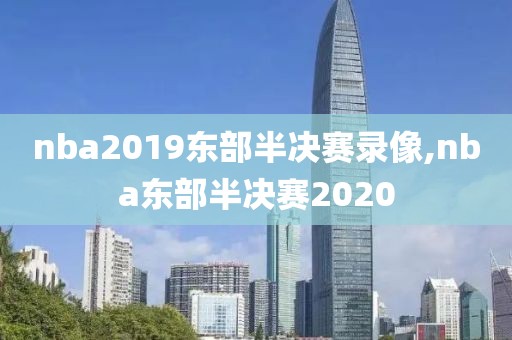 nba2019东部半决赛录像,nba东部半决赛2020