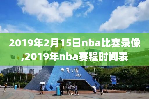 2019年2月15日nba比赛录像,2019年nba赛程时间表