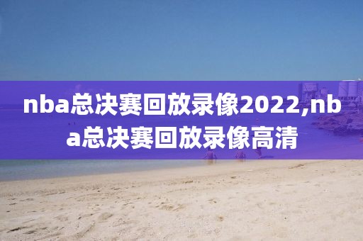 nba总决赛回放录像2022,nba总决赛回放录像高清