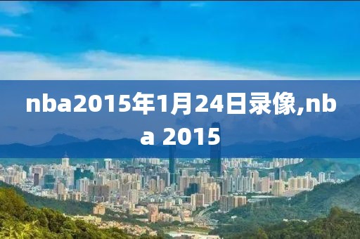 nba2015年1月24日录像,nba 2015