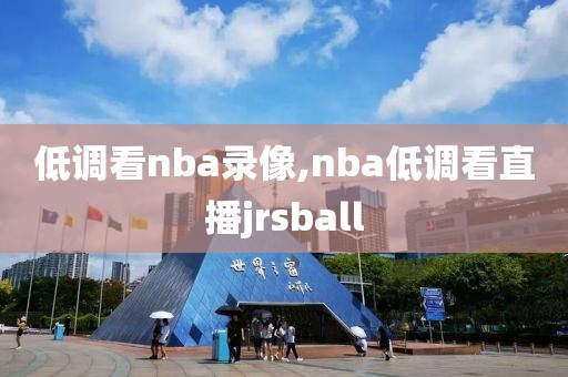 低调看nba录像,nba低调看直播jrsball