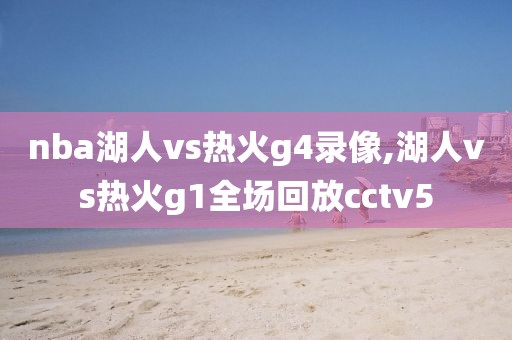 nba湖人vs热火g4录像,湖人vs热火g1全场回放cctv5
