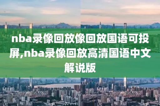 nba录像回放像回放国语可投屏,nba录像回放高清国语中文解说版
