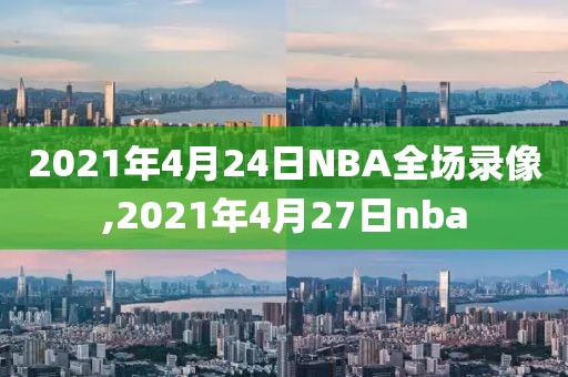 2021年4月24日NBA全场录像,2021年4月27日nba