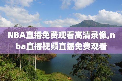 NBA直播免费观看高清录像,nba直播视频直播免费观看