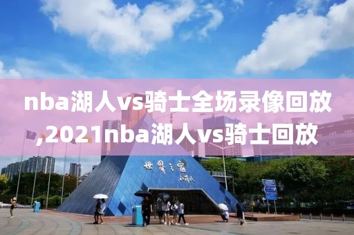 nba湖人vs骑士全场录像回放,2021nba湖人vs骑士回放