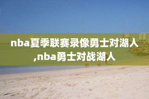 nba夏季联赛录像勇士对湖人,nba勇士对战湖人