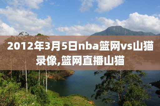 2012年3月5日nba篮网vs山猫录像,篮网直播山猫