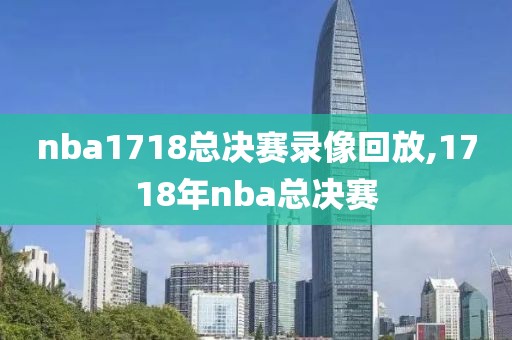 nba1718总决赛录像回放,1718年nba总决赛
