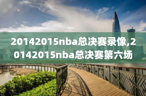 20142015nba总决赛录像,20142015nba总决赛第六场