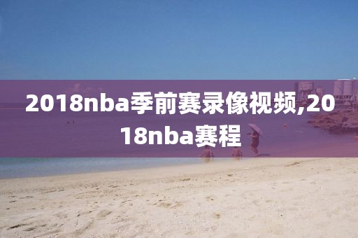 2018nba季前赛录像视频,2018nba赛程