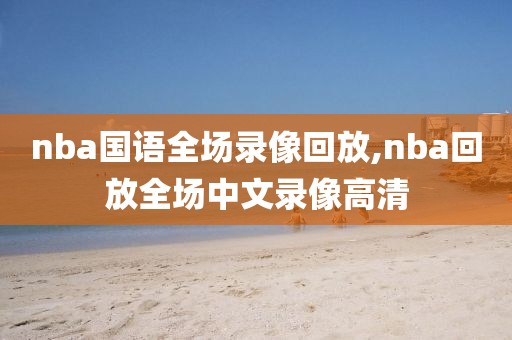 nba国语全场录像回放,nba回放全场中文录像高清