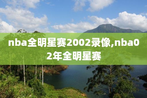nba全明星赛2002录像,nba02年全明星赛