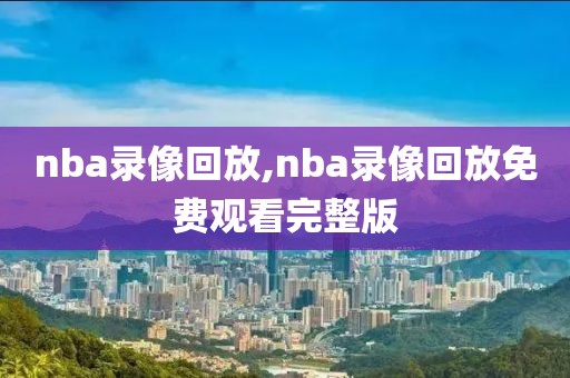 nba录像回放,nba录像回放免费观看完整版