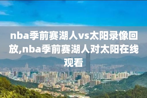 nba季前赛湖人vs太阳录像回放,nba季前赛湖人对太阳在线观看