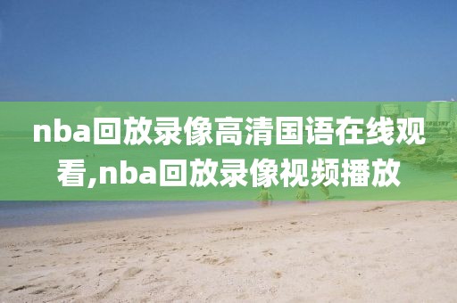 nba回放录像高清国语在线观看,nba回放录像视频播放