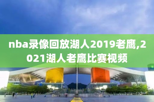 nba录像回放湖人2019老鹰,2021湖人老鹰比赛视频