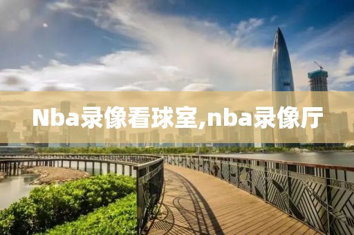 Nba录像看球室,nba录像厅