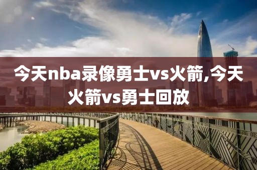 今天nba录像勇士vs火箭,今天火箭vs勇士回放