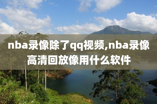 nba录像除了qq视频,nba录像高清回放像用什么软件