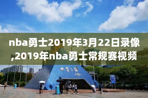 nba勇士2019年3月22日录像,2019年nba勇士常规赛视频