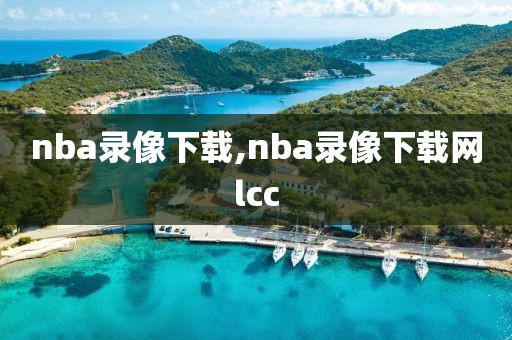 nba录像下载,nba录像下载网lcc