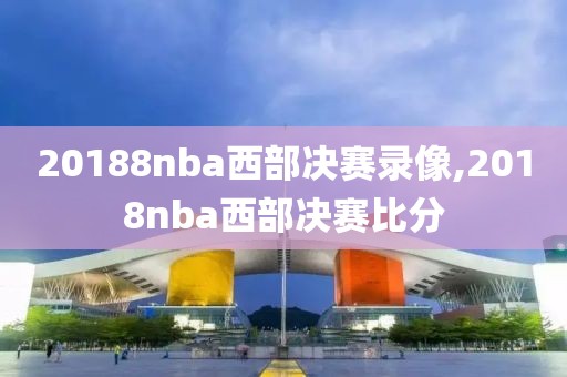 20188nba西部决赛录像,2018nba西部决赛比分