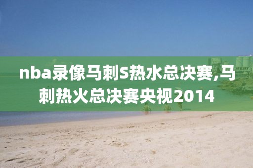 nba录像马刺S热水总决赛,马刺热火总决赛央视2014
