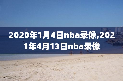 2020年1月4日nba录像,2021年4月13日nba录像