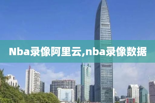 Nba录像阿里云,nba录像数据