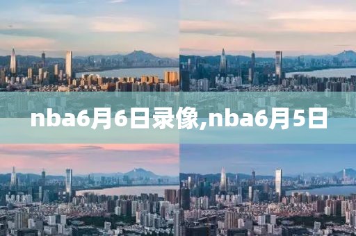 nba6月6日录像,nba6月5日