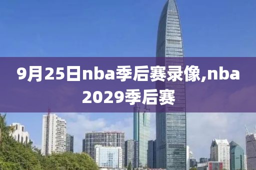 9月25日nba季后赛录像,nba2029季后赛