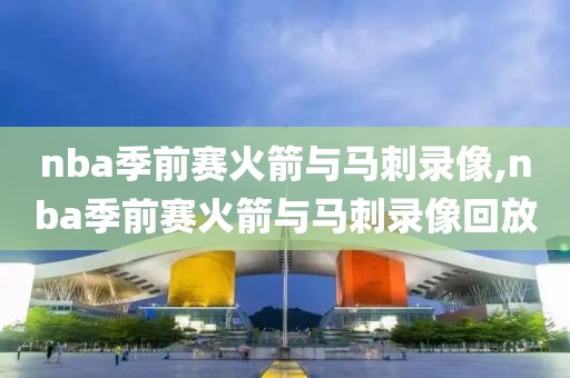 nba季前赛火箭与马刺录像,nba季前赛火箭与马刺录像回放