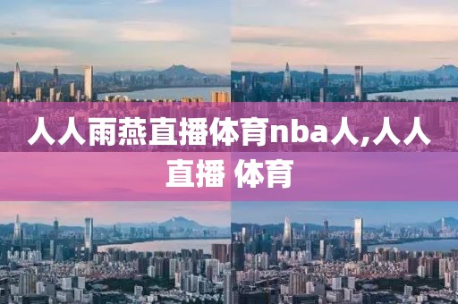 人人雨燕直播体育nba人,人人直播 体育