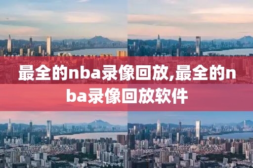 最全的nba录像回放,最全的nba录像回放软件