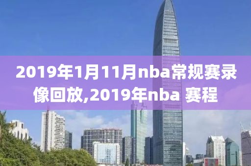 2019年1月11月nba常规赛录像回放,2019年nba 赛程