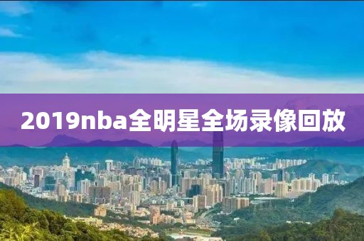 2019nba全明星全场录像回放