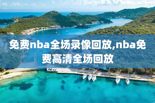 免费nba全场录像回放,nba免费高清全场回放