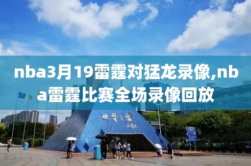 nba3月19雷霆对猛龙录像,nba雷霆比赛全场录像回放