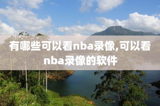 有哪些可以看nba录像,可以看nba录像的软件