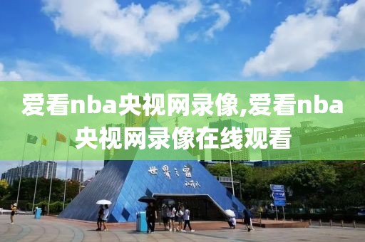 爱看nba央视网录像,爱看nba央视网录像在线观看