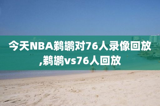 今天NBA鹈鹕对76人录像回放,鹈鹕vs76人回放