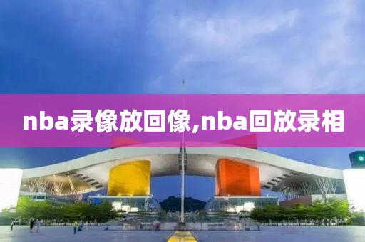 nba录像放回像,nba回放录相