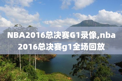 NBA2016总决赛G1录像,nba2016总决赛g1全场回放