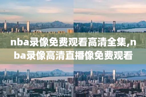 nba录像免费观看高清全集,nba录像高清直播像免费观看