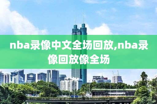 nba录像中文全场回放,nba录像回放像全场