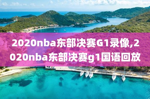 2020nba东部决赛G1录像,2020nba东部决赛g1国语回放